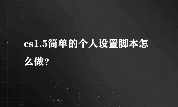 cs1.5简单的个人设置脚本怎么做？