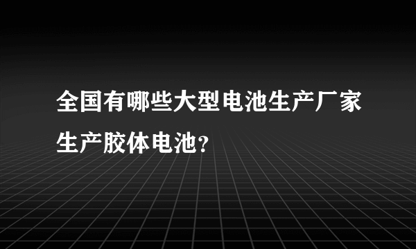 全国有哪些大型电池生产厂家生产胶体电池？