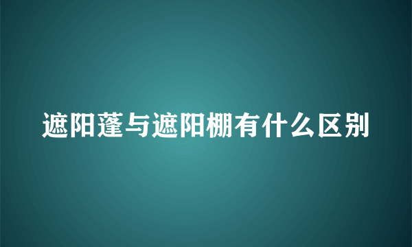 遮阳蓬与遮阳棚有什么区别