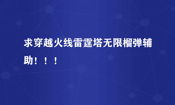 求穿越火线雷霆塔无限榴弹辅助！！！