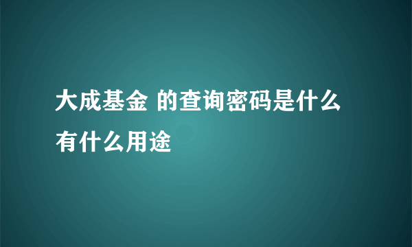 大成基金 的查询密码是什么有什么用途