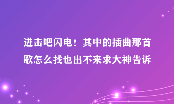 进击吧闪电！其中的插曲那首歌怎么找也出不来求大神告诉