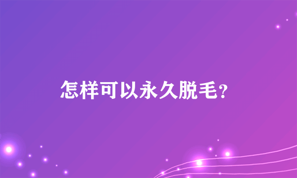 怎样可以永久脱毛？