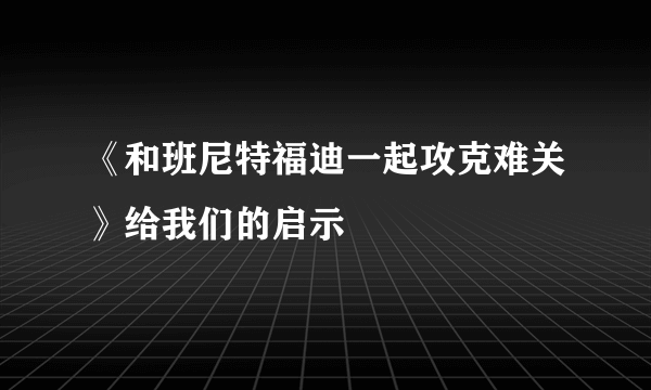 《和班尼特福迪一起攻克难关》给我们的启示