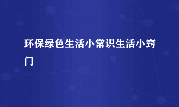 环保绿色生活小常识生活小窍门