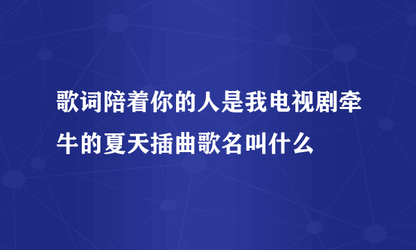 歌词陪着你的人是我电视剧牵牛的夏天插曲歌名叫什么