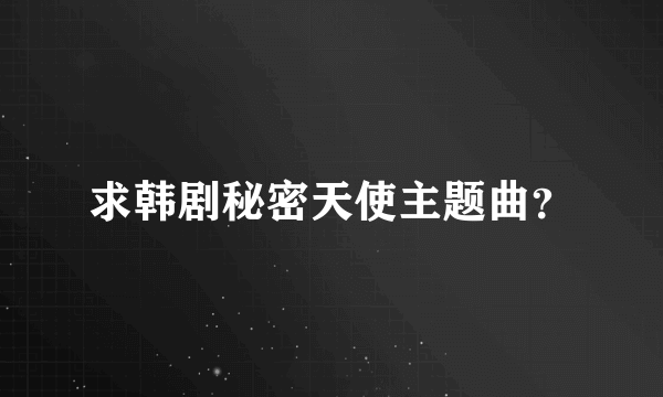 求韩剧秘密天使主题曲？