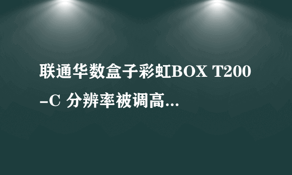 联通华数盒子彩虹BOX T200-C 分辨率被调高了显示器出现超频怎么恢复分辨率？