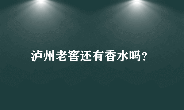 泸州老窖还有香水吗？