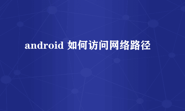 android 如何访问网络路径問題