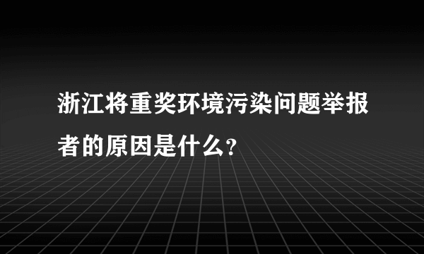 浙江将重奖环境污染问题举报者的原因是什么？