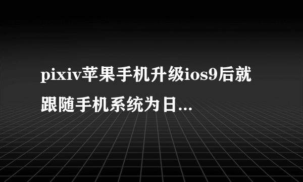 pixiv苹果手机升级ios9后就跟随手机系统为日文版了,肿么改成中文版_百