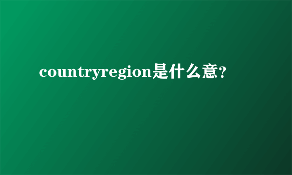 countryregion是什么意？