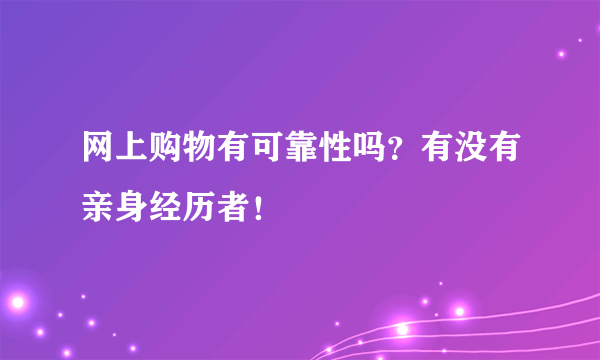 网上购物有可靠性吗？有没有亲身经历者！