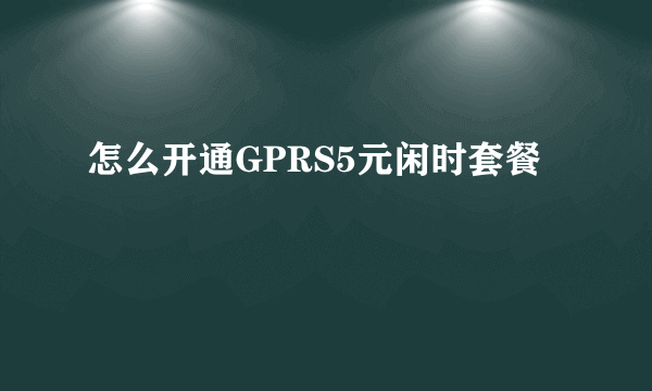 怎么开通GPRS5元闲时套餐