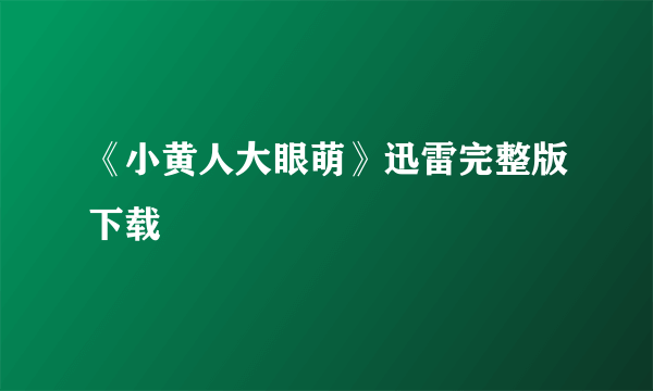 《小黄人大眼萌》迅雷完整版下载