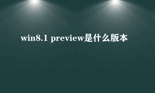 win8.1 preview是什么版本