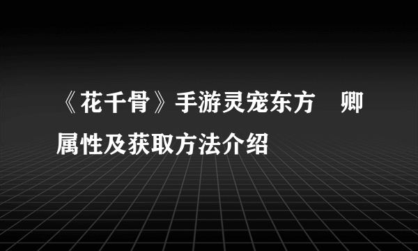 《花千骨》手游灵宠东方彧卿属性及获取方法介绍