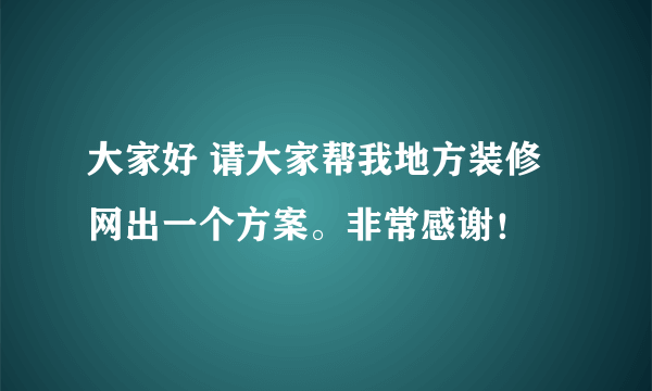 大家好 请大家帮我地方装修网出一个方案。非常感谢！