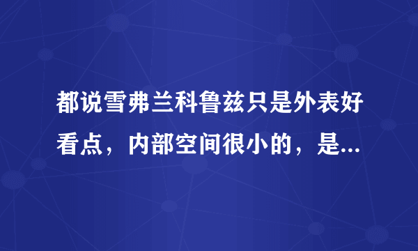 都说雪弗兰科鲁兹只是外表好看点，内部空间很小的，是这样吗 ？