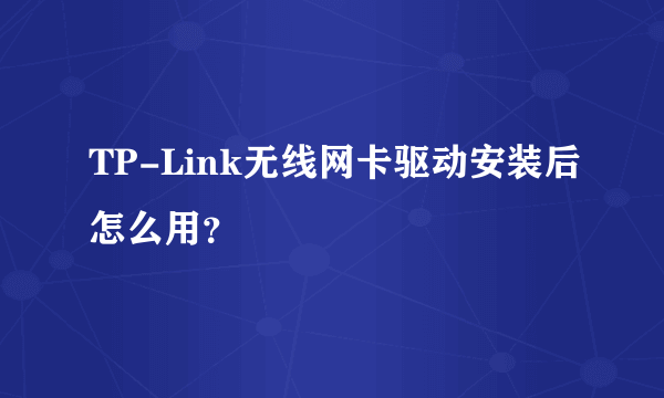 TP-Link无线网卡驱动安装后怎么用？