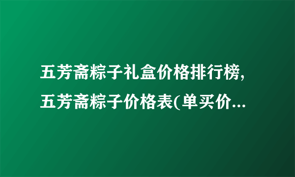 五芳斋粽子礼盒价格排行榜,五芳斋粽子价格表(单买价/礼盒价)