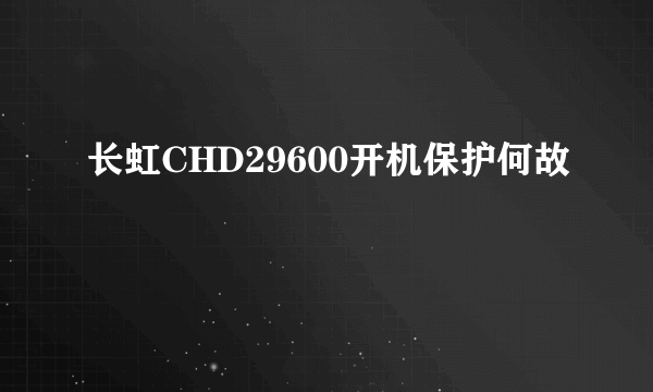 长虹CHD29600开机保护何故