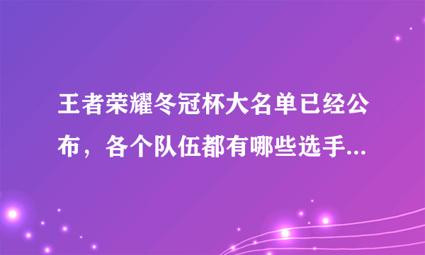 王者荣耀冬冠杯大名单已经公布，各个队伍都有哪些选手呢？哪个战队值得关注？