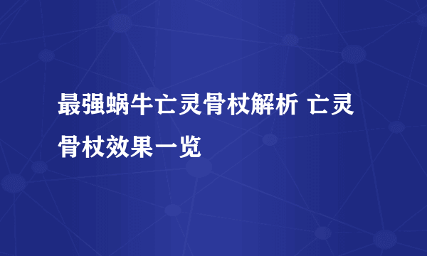 最强蜗牛亡灵骨杖解析 亡灵骨杖效果一览