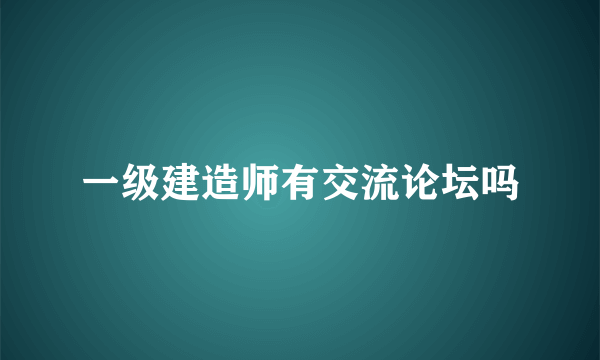 一级建造师有交流论坛吗