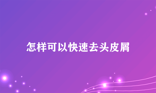 怎样可以快速去头皮屑