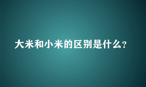 大米和小米的区别是什么？