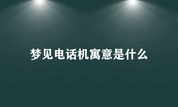 梦见电话机寓意是什么