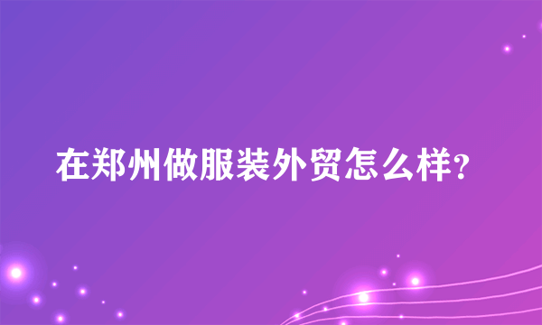 在郑州做服装外贸怎么样？