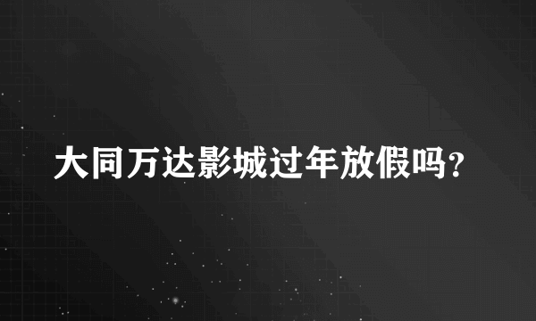 大同万达影城过年放假吗？