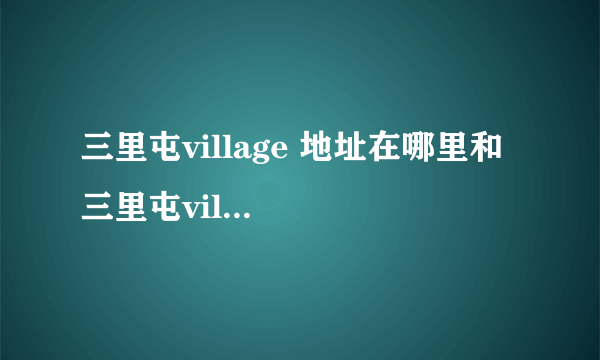 三里屯village 地址在哪里和  三里屯village 地铁是几号