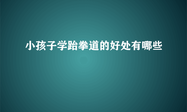 小孩子学跆拳道的好处有哪些