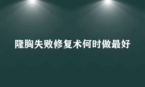 隆胸失败修复术何时做最好