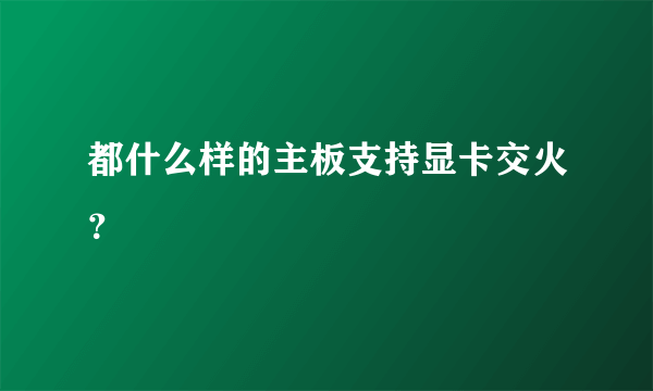 都什么样的主板支持显卡交火？