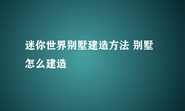 迷你世界别墅建造方法 别墅怎么建造