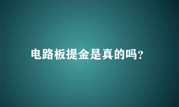 电路板提金是真的吗？