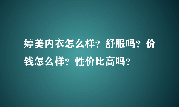 婷美内衣怎么样？舒服吗？价钱怎么样？性价比高吗？