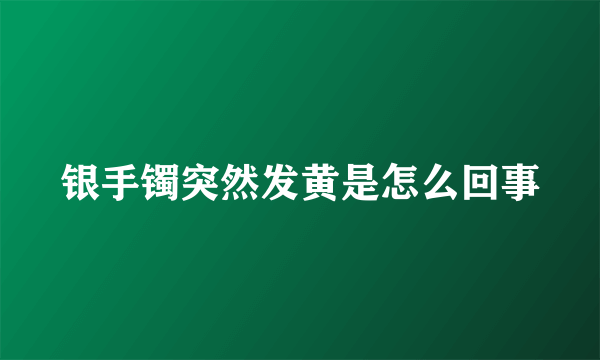 银手镯突然发黄是怎么回事