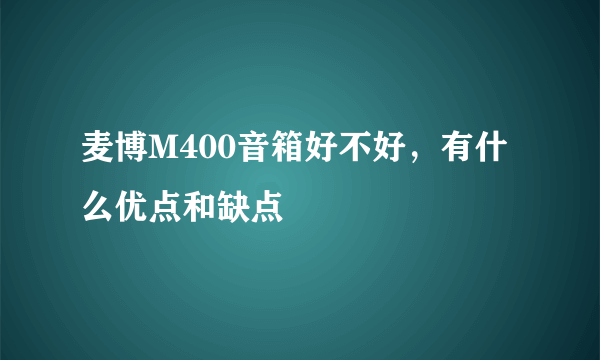 麦博M400音箱好不好，有什么优点和缺点