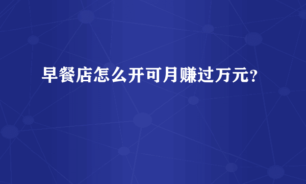 早餐店怎么开可月赚过万元？