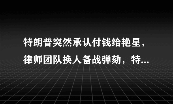 特朗普突然承认付钱给艳星，律师团队换人备战弹劾，特朗普遭弹劾的可能性有多大？