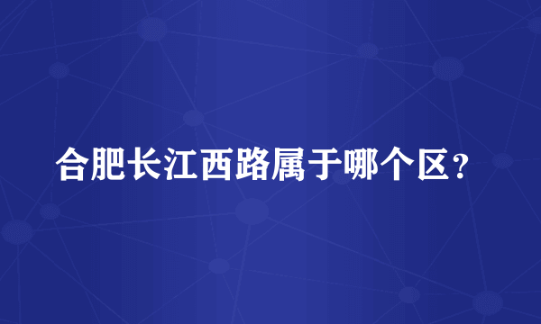 合肥长江西路属于哪个区？