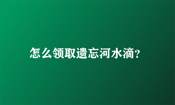 怎么领取遗忘河水滴？