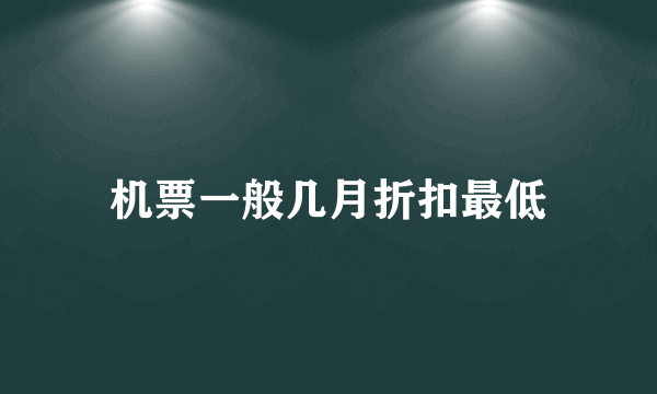 机票一般几月折扣最低