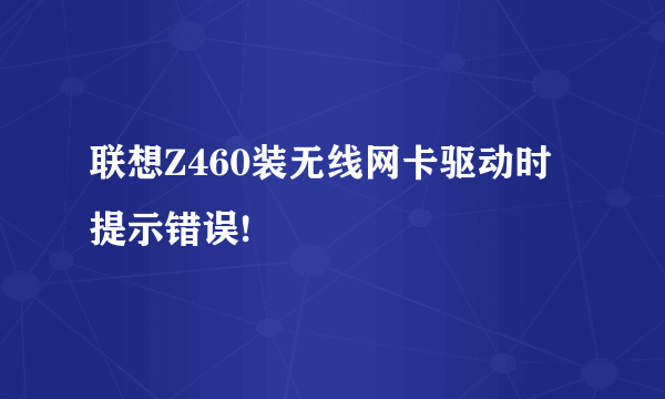 联想Z460装无线网卡驱动时提示错误!